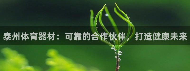 耀世娱乐然 37OO735：泰州体育器材：可靠的合作