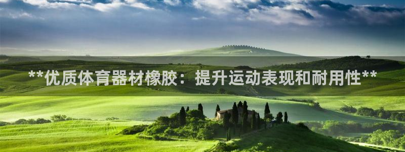 耀世娱乐登录地址在哪里：**优质体育器材橡胶：提升运