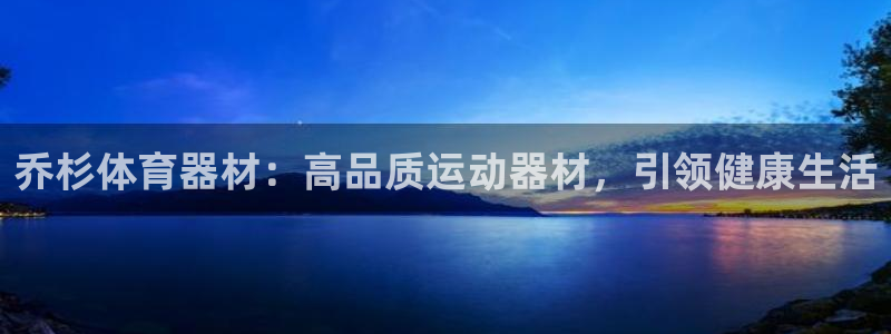 耀世平台理 411o31 平台：乔杉体育器材：高品质