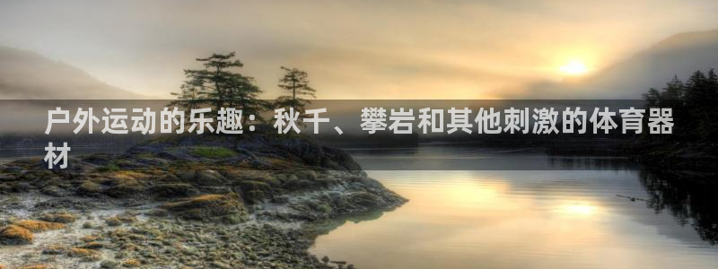 耀世平台登录地址：户外运动的乐趣：秋千、攀岩和其他刺