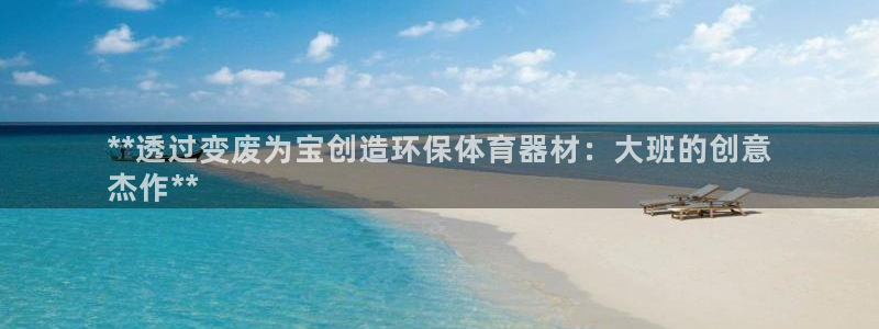 耀世平台总代理在哪：**透过变废为宝创造环保体育器材