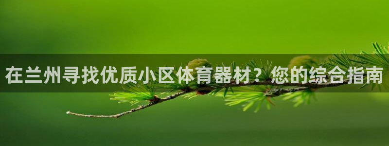 耀世娱乐平台注册地址：在兰州寻找优质小区体育器材？您