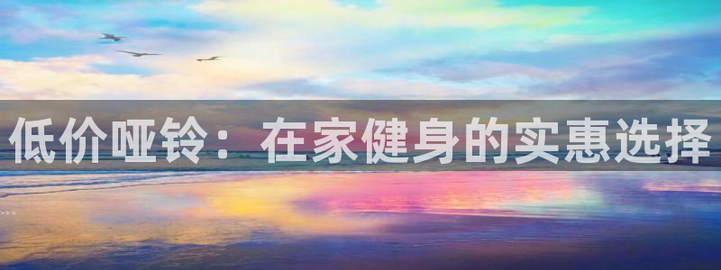 耀世平台地址：低价哑铃：在家健身的实惠选择