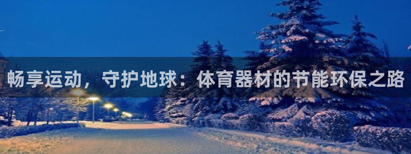 耀世国际平台正规吗安全吗可信吗：畅享运动，守护地球：