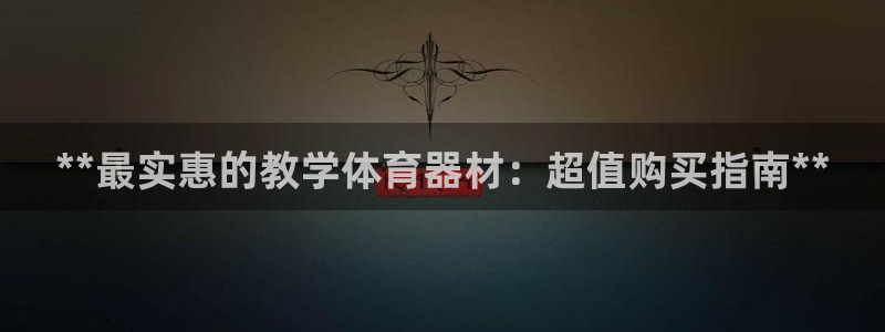 耀世平台总代理是谁：**最实惠的教学体育器材：超值购