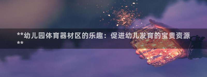 耀世娱乐如何登录平台账号：**幼儿园体育器材区的乐趣