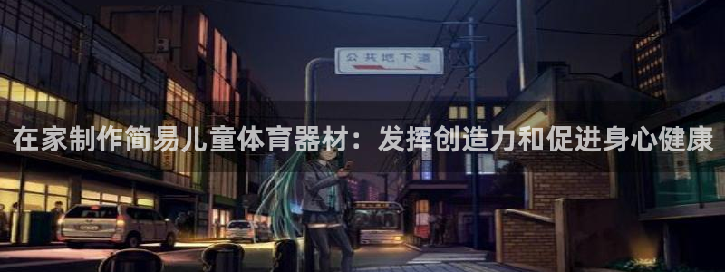 耀世娱乐登录地址在哪查：在家制作简易儿童体育器材：发