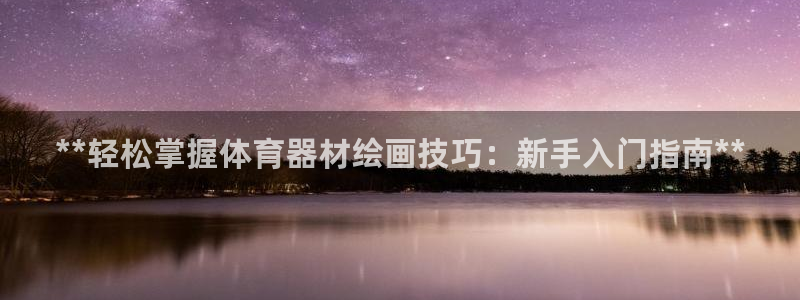 耀世集团小说：**轻松掌握体育器材绘画技巧：新手入门