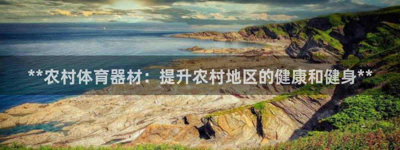 耀世娱乐总代：**农村体育器材：提升农村地区的健康和