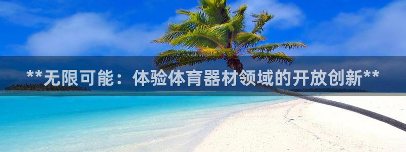 耀世平台代理多少钱一次：**无限可能：体验体育器材领