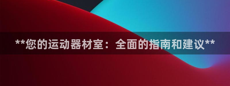 耀世娱乐辅助软件下载官网：**您的运动器材室：全面的