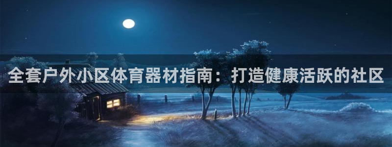 耀世娱乐官网注册流程：全套户外小区体育器材指南：打造
