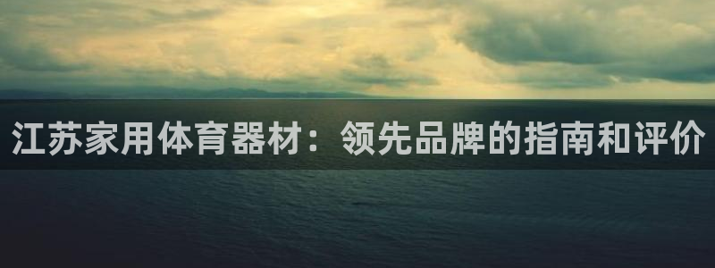 耀世集团视频直播在哪看：江苏家用体育器材：领先品牌的