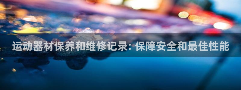 耀世娱乐app下载：运动器材保养和维修记录: 保障安