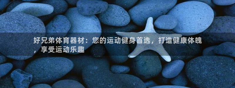 耀世天下怎么接：好兄弟体育器材：您的运动健身首选，打