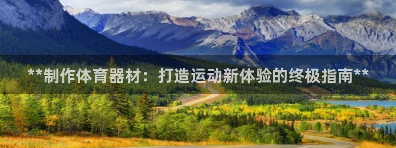 耀世平台最新注册地址在哪看：**制作体育器材：打造运