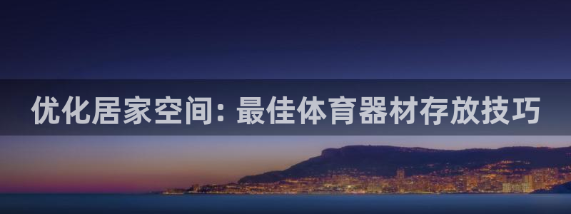 耀世娱乐百科官网：优化居家空间: 最佳体育器材存放技