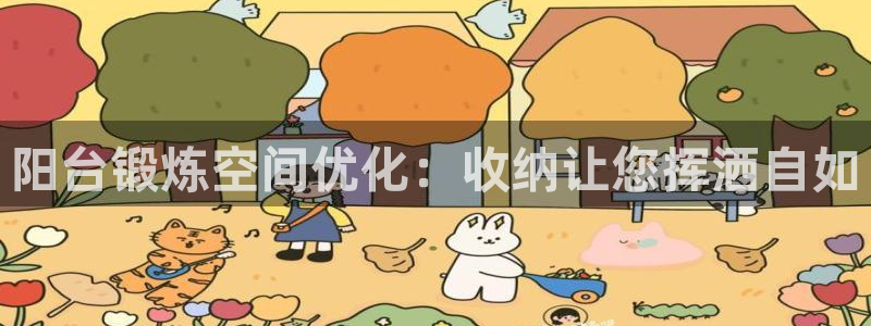 耀世娱乐平台主管：阳台锻炼空间优化：收纳让您挥洒自如