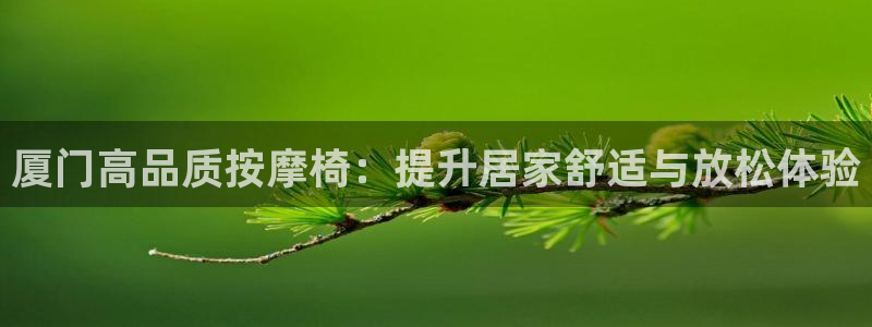 耀世平台开户：厦门高品质按摩椅：提升居家舒适与放松体