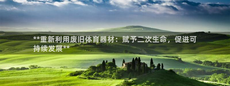 耀世官网注册时间：**重新利用废旧体育器材：赋予二次