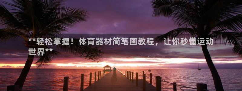 耀世平台注册开户要多久：**轻松掌握！体育器材简笔画