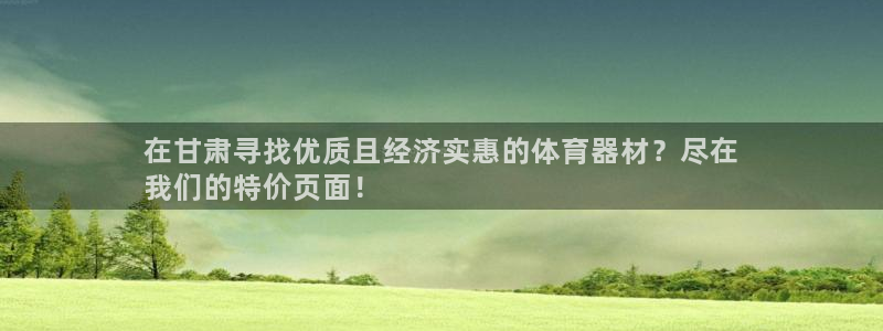 耀世平台主管代理：在甘肃寻找优质且经济实惠的体育器材
