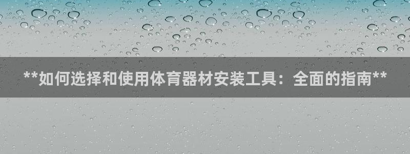 耀世娱乐是个什么平台啊：**如何选择和使用体育器材安