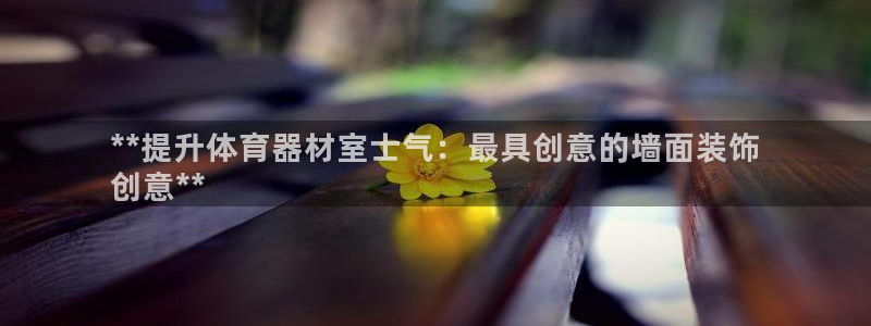 耀世平台主管代理怎么做：**提升体育器材室士气：最具