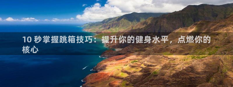 耀世平台是黑台子吗：10 秒掌握跳箱技巧：提升你的健