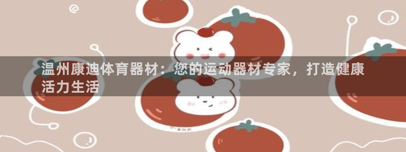 耀世娱乐网址是什么啊：温州康迪体育器材：您的运动器材