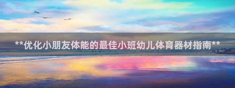 耀世平台最新注册地址在哪：**优化小朋友体能的最佳小
