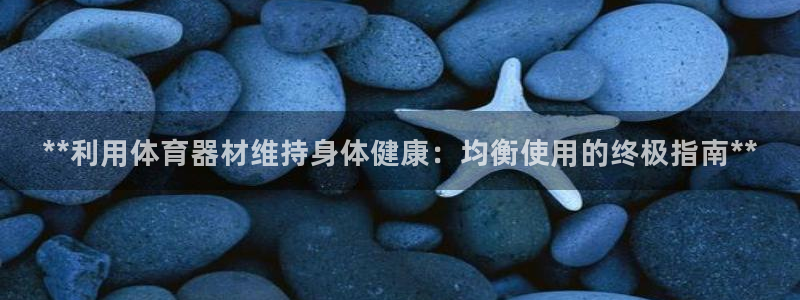 耀世娱乐官网注册：**利用体育器材维持身体健康：均衡