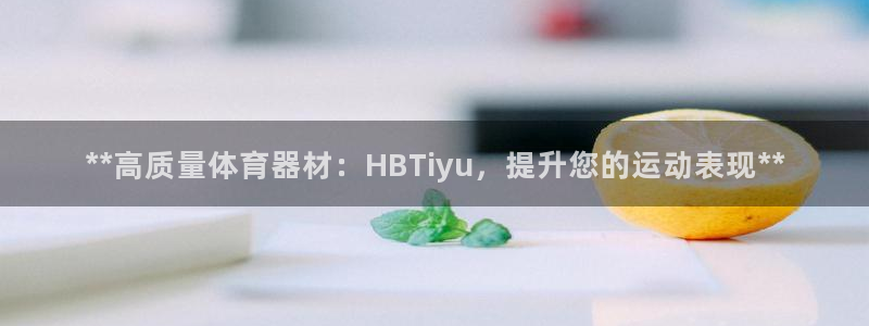 耀世娱乐官网网站入口：**高质量体育器材：HBTiy