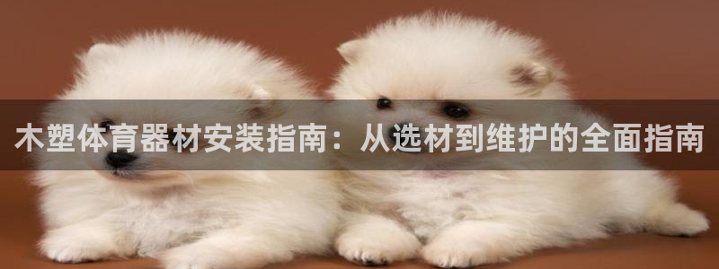 耀世平台间7O777：木塑体育器材安装指南：从选材到