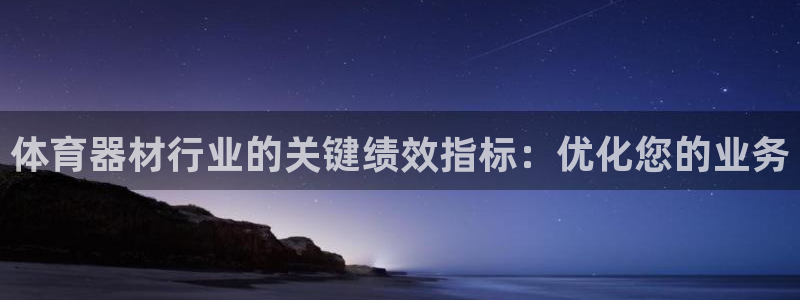耀世娱乐官方网站：体育器材行业的关键绩效指标：优化您