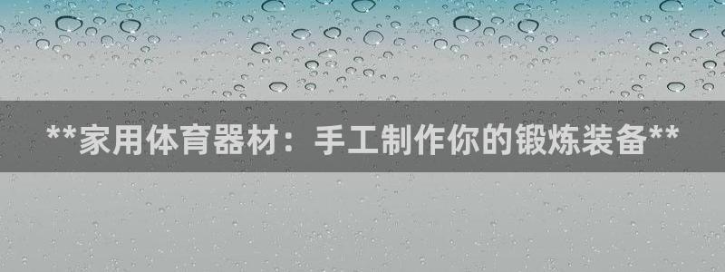 耀世平台主管代理：**家用体育器材：手工制作你的锻炼