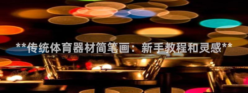耀世娱乐腾讯分分彩代理联系方式：**传统体育器材简笔