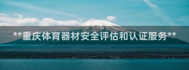 耀世娱乐老板是谁：**重庆体育器材安全评估和认证服务