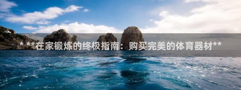 耀世平台注册步骤图：* **在家锻炼的终极指南：购买