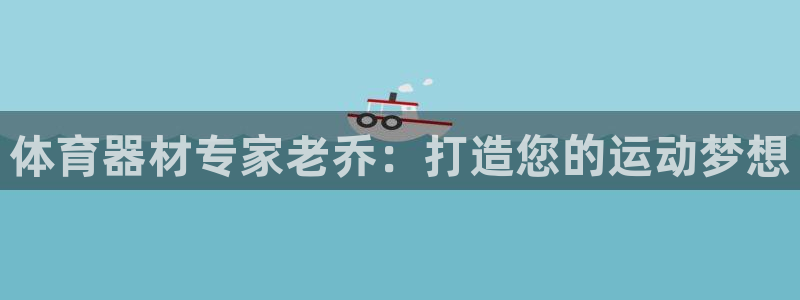 耀世平台招商：体育器材专家老乔：打造您的运动梦想