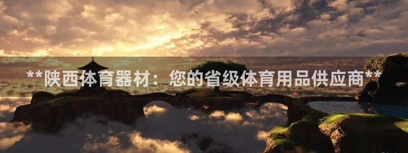 耀世娱乐提现失败怎么办：**陕西体育器材：您的省级体