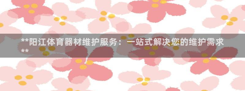 耀世平台拿什么输入账号密码：**阳江体育器材维护服务