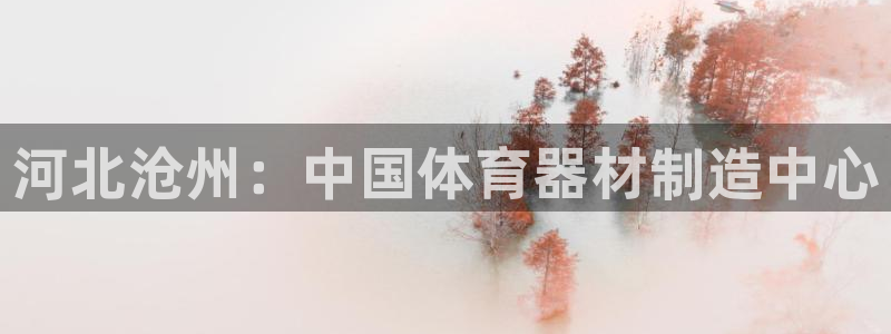 耀世娱乐是个什么平台：河北沧州：中国体育器材制造中心