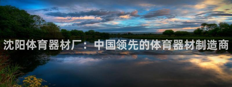 耀世平台注册网址是多少：沈阳体育器材厂：中国领先的体
