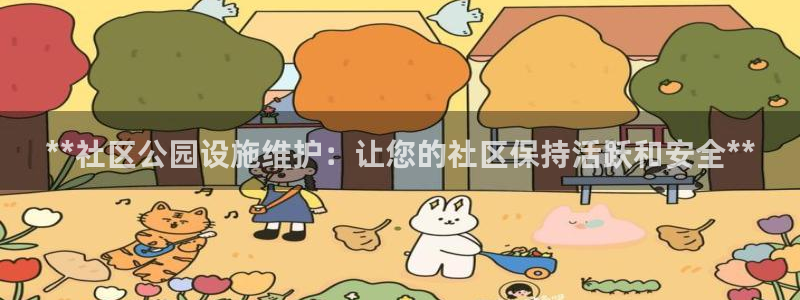 耀世娱乐软件下载官网：**社区公园设施维护：让您的社