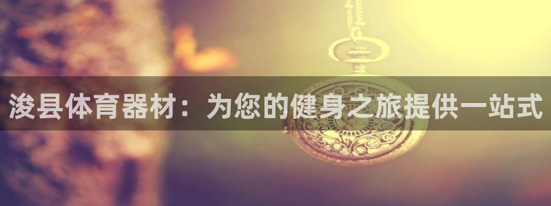 耀世平台：浚县体育器材：为您的健身之旅提供一站式