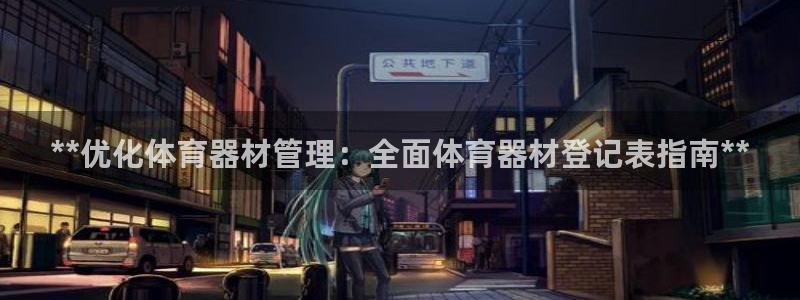耀世平台注册最新地址查询：**优化体育器材管理：全面体育器材