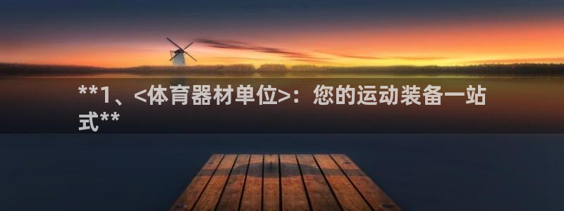 耀世平台最新注册地址：**1、<体育器材单位>：您的