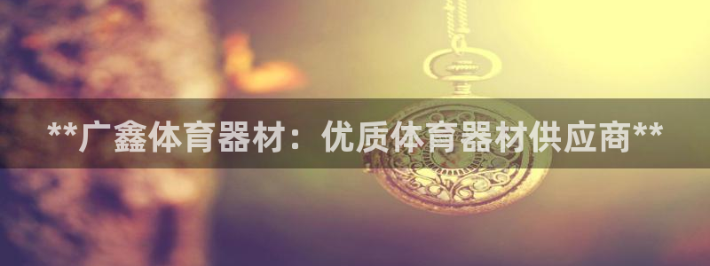 耀世娱乐联3.7.9.9.7 主管：**广鑫体育器材：优质体