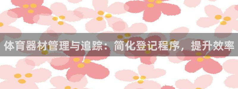 耀世平台代理怎么样：体育器材管理与追踪：简化登记程序